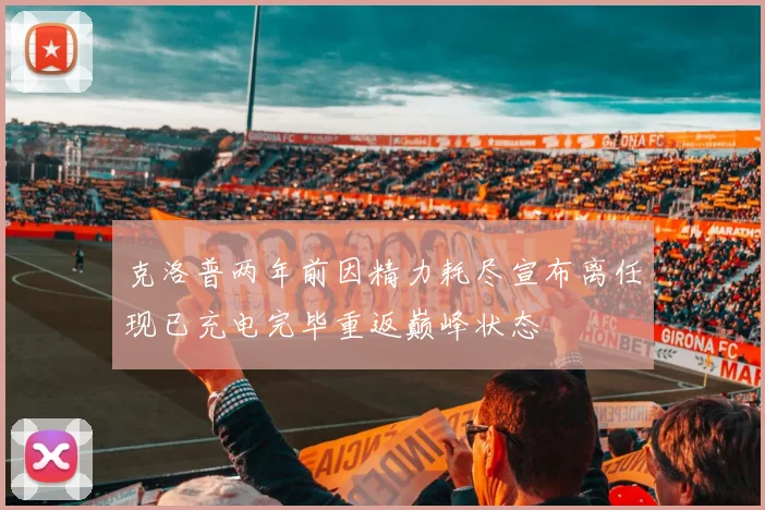 克洛普两年前因精力耗尽宣布离任现已充电完毕重返巅峰状态