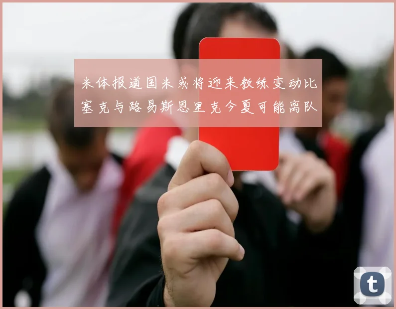 米体报道国米或将迎来教练变动比塞克与路易斯恩里克今夏可能离队