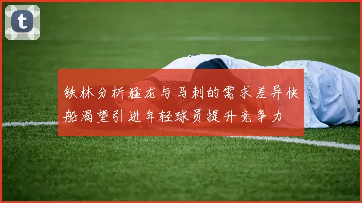 铁林分析猛龙与马刺的需求差异快船渴望引进年轻球员提升竞争力