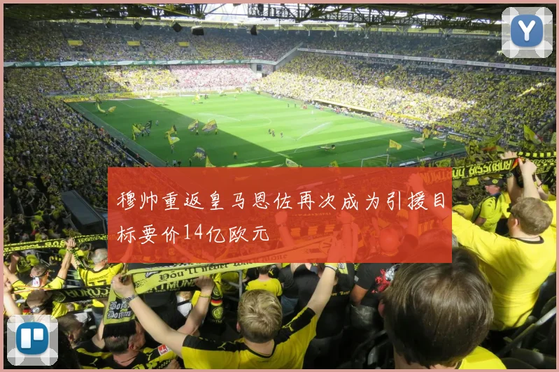 穆帅重返皇马恩佐再次成为引援目标要价14亿欧元