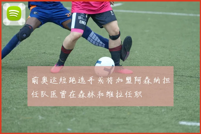 前奥运短跑选手或将加盟阿森纳担任队医曾在森林和维拉任职
