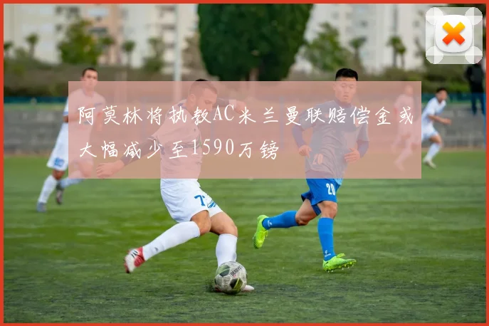 阿莫林将执教AC米兰曼联赔偿金或大幅减少至1590万镑