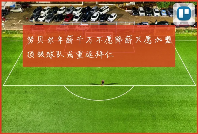 努贝尔年薪千万不愿降薪只愿加盟顶级球队或重返拜仁
