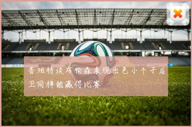 香珀特谈布伦森表现出色小个子后卫同样能赢得比赛