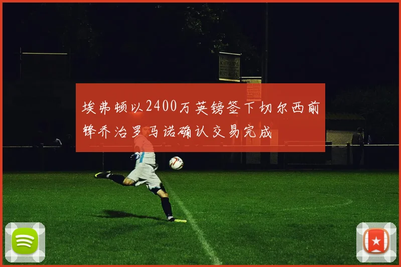 埃弗顿以2400万英镑签下切尔西前锋乔治罗马诺确认交易完成